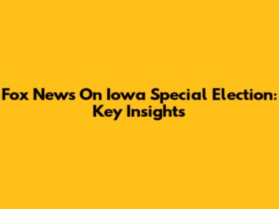 Fox News On Iowa Special Election: Key Insights