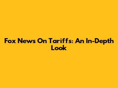 Fox News On Tariffs: An In-Depth Look