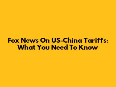 Fox News On US-China Tariffs: What You Need To Know