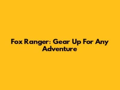 Fox Ranger: Gear Up For Any Adventure