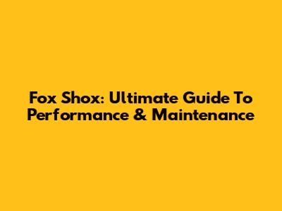Fox Shox: Ultimate Guide To Performance & Maintenance