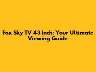 Fox Sky TV 43 Inch: Your Ultimate Viewing Guide