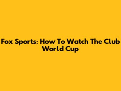 Fox Sports: How To Watch The Club World Cup