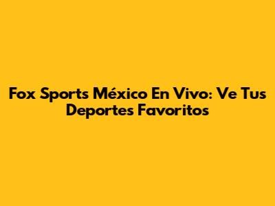 Fox Sports México En Vivo: Ve Tus Deportes Favoritos