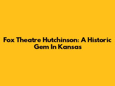 Fox Theatre Hutchinson: A Historic Gem In Kansas