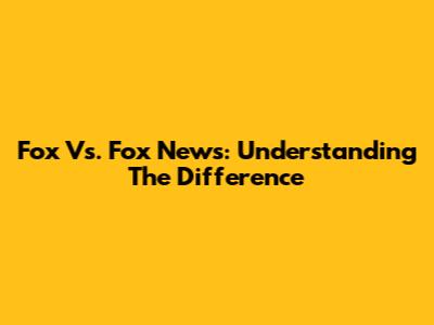 Fox Vs. Fox News: Understanding The Difference