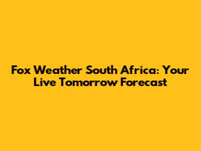 Fox Weather South Africa: Your Live Tomorrow Forecast