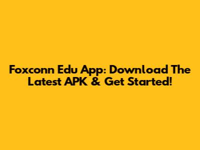 Foxconn Edu App: Download The Latest APK & Get Started!