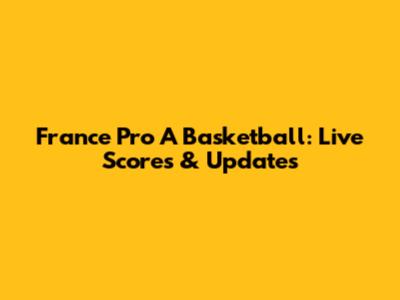 France Pro A Basketball: Live Scores & Updates