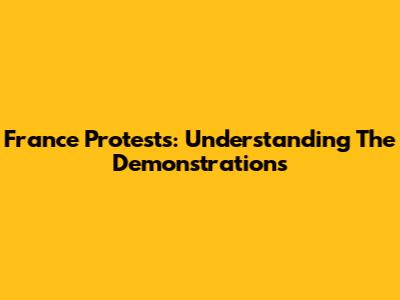 France Protests: Understanding The Demonstrations
