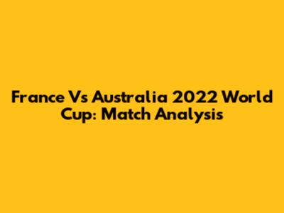 France Vs Australia 2022 World Cup: Match Analysis