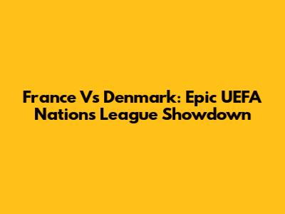 France Vs Denmark: Epic UEFA Nations League Showdown