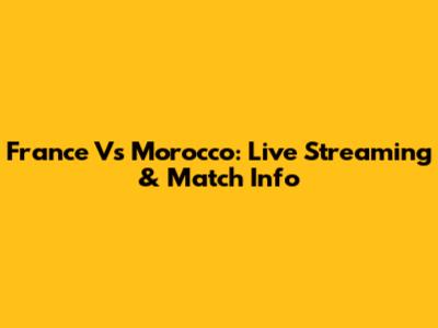 France Vs Morocco: Live Streaming & Match Info
