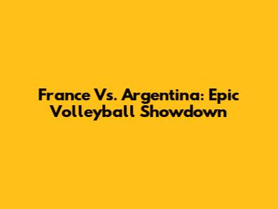 France Vs. Argentina: Epic Volleyball Showdown
