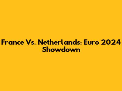 France Vs. Netherlands: Euro 2024 Showdown
