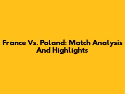 France Vs. Poland: Match Analysis And Highlights