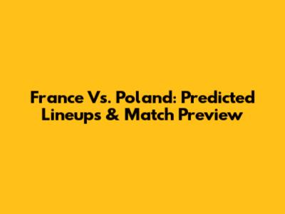 France Vs. Poland: Predicted Lineups & Match Preview