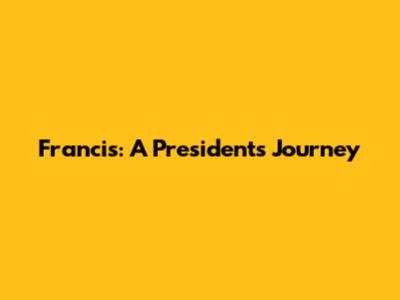 Francis: A President's Journey