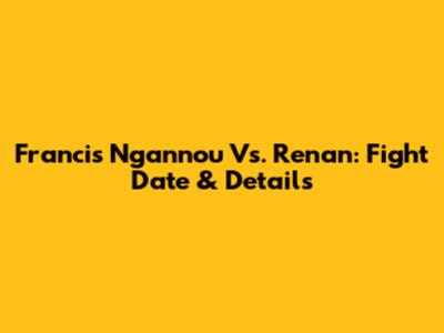 Francis Ngannou Vs. Renan: Fight Date & Details