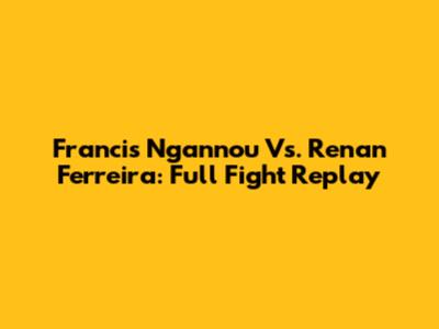 Francis Ngannou Vs. Renan Ferreira: Full Fight Replay