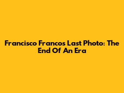 Francisco Franco's Last Photo: The End Of An Era