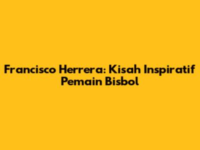 Francisco Herrera: Kisah Inspiratif Pemain Bisbol