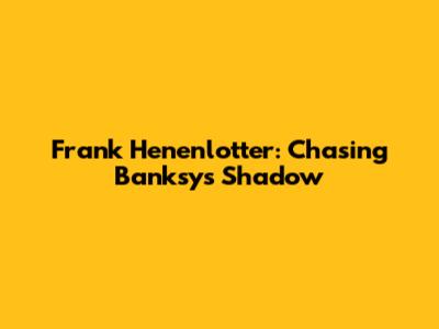 Frank Henenlotter: Chasing Banksy's Shadow