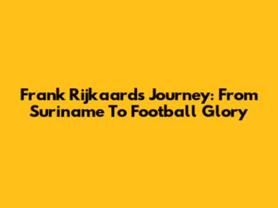 Frank Rijkaard's Journey: From Suriname To Football Glory
