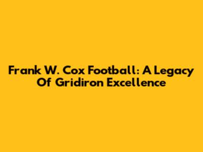 Frank W. Cox Football: A Legacy Of Gridiron Excellence