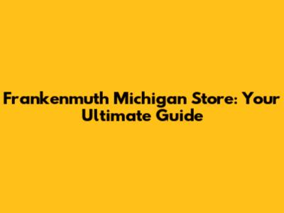 Frankenmuth Michigan Store: Your Ultimate Guide