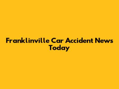 Franklinville Car Accident News Today