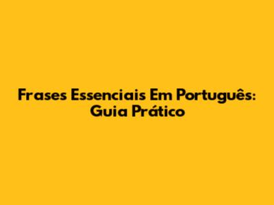 Frases Essenciais Em Português: Guia Prático
