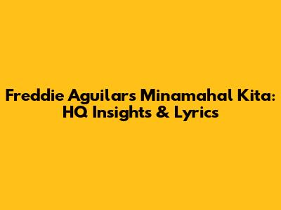 Freddie Aguilar's 'Minamahal Kita': HQ Insights & Lyrics