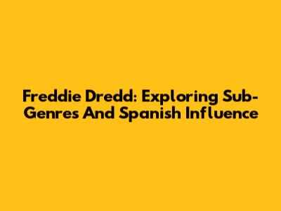 Freddie Dredd: Exploring Sub-Genres And Spanish Influence
