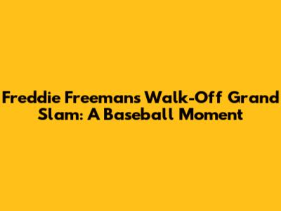 Freddie Freeman's Walk-Off Grand Slam: A Baseball Moment