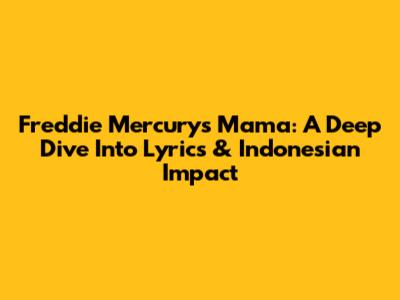 Freddie Mercury's 'Mama': A Deep Dive Into Lyrics & Indonesian Impact