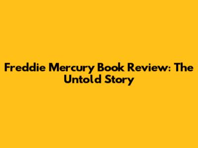 Freddie Mercury Book Review: The Untold Story