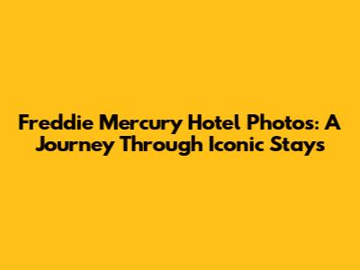 Freddie Mercury Hotel Photos: A Journey Through Iconic Stays
