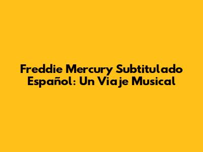 Freddie Mercury Subtitulado Español: Un Viaje Musical