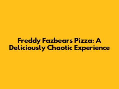 Freddy Fazbear's Pizza: A Deliciously Chaotic Experience