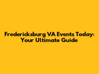 Fredericksburg VA Events Today: Your Ultimate Guide