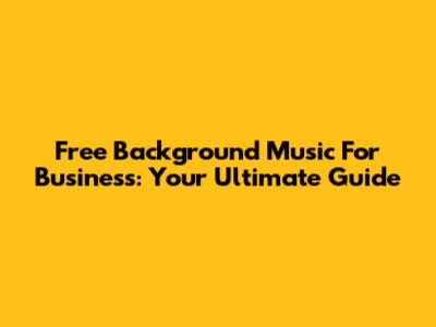Free Background Music For Business: Your Ultimate Guide