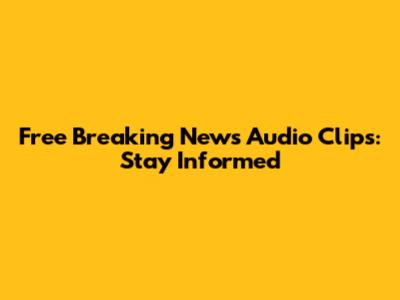 Free Breaking News Audio Clips: Stay Informed
