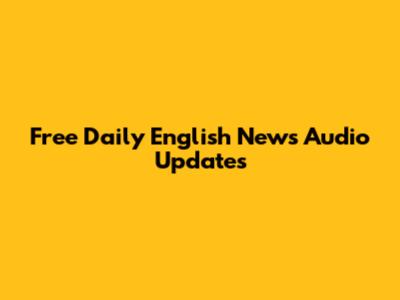 Free Daily English News Audio Updates