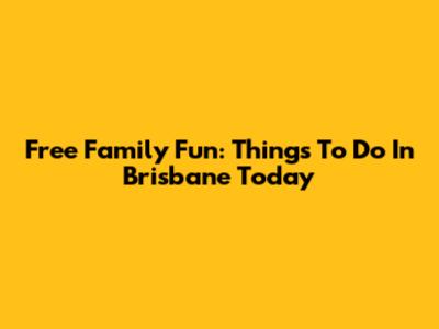 Free Family Fun: Things To Do In Brisbane Today