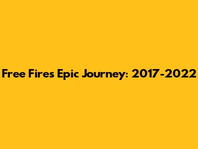 Free Fire's Epic Journey: 2017-2022