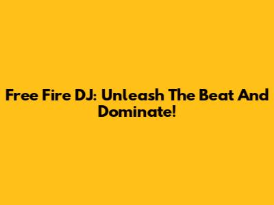 Free Fire DJ: Unleash The Beat And Dominate!