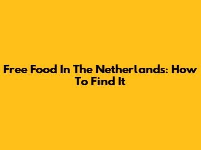 Free Food In The Netherlands: How To Find It