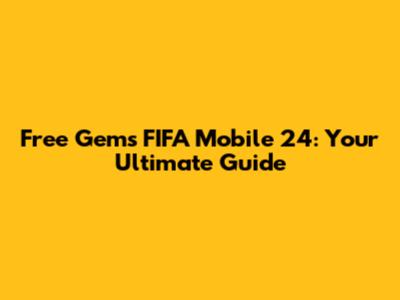 Free Gems FIFA Mobile 24: Your Ultimate Guide
