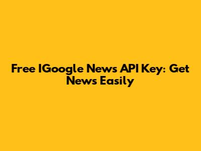 Free IGoogle News API Key: Get News Easily